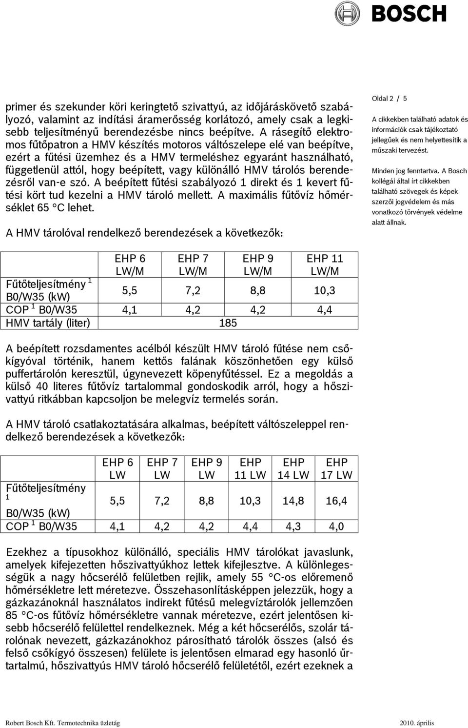 különálló HMV tárolós berendezésről van-e szó. A beépített fűtési szabályozó 1 direkt és 1 kevert fűtési kört tud kezelni a HMV tároló mellett. A maximális fűtővíz hőmérséklet 65 C lehet.