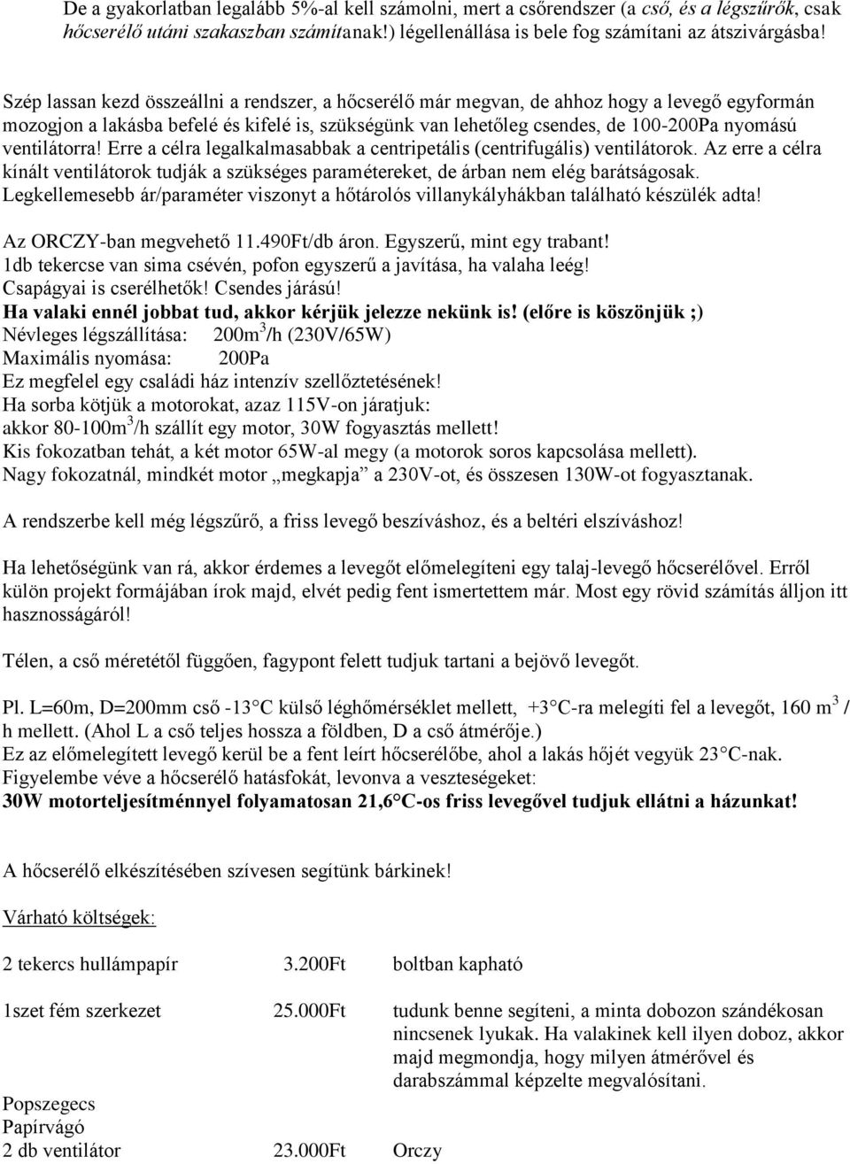 ventilátorra! Erre a célra legalkalmasabbak a centripetális (centrifugális) ventilátorok. Az erre a célra kínált ventilátorok tudják a szükséges paramétereket, de árban nem elég barátságosak.