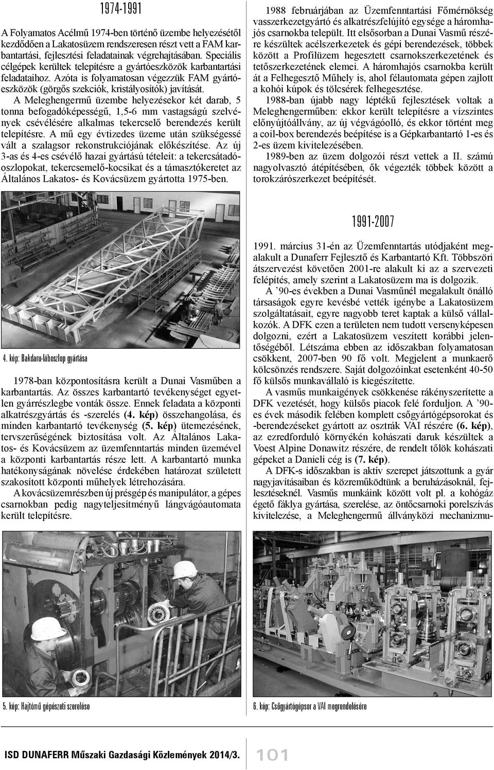 A Meleghengermű üzembe helyezésekor két darab, 5 tonna befogadóképességű, 1,5-6 mm vastagságú szelvények csévélésére alkalmas tekercselő berendezés került telepítésre.
