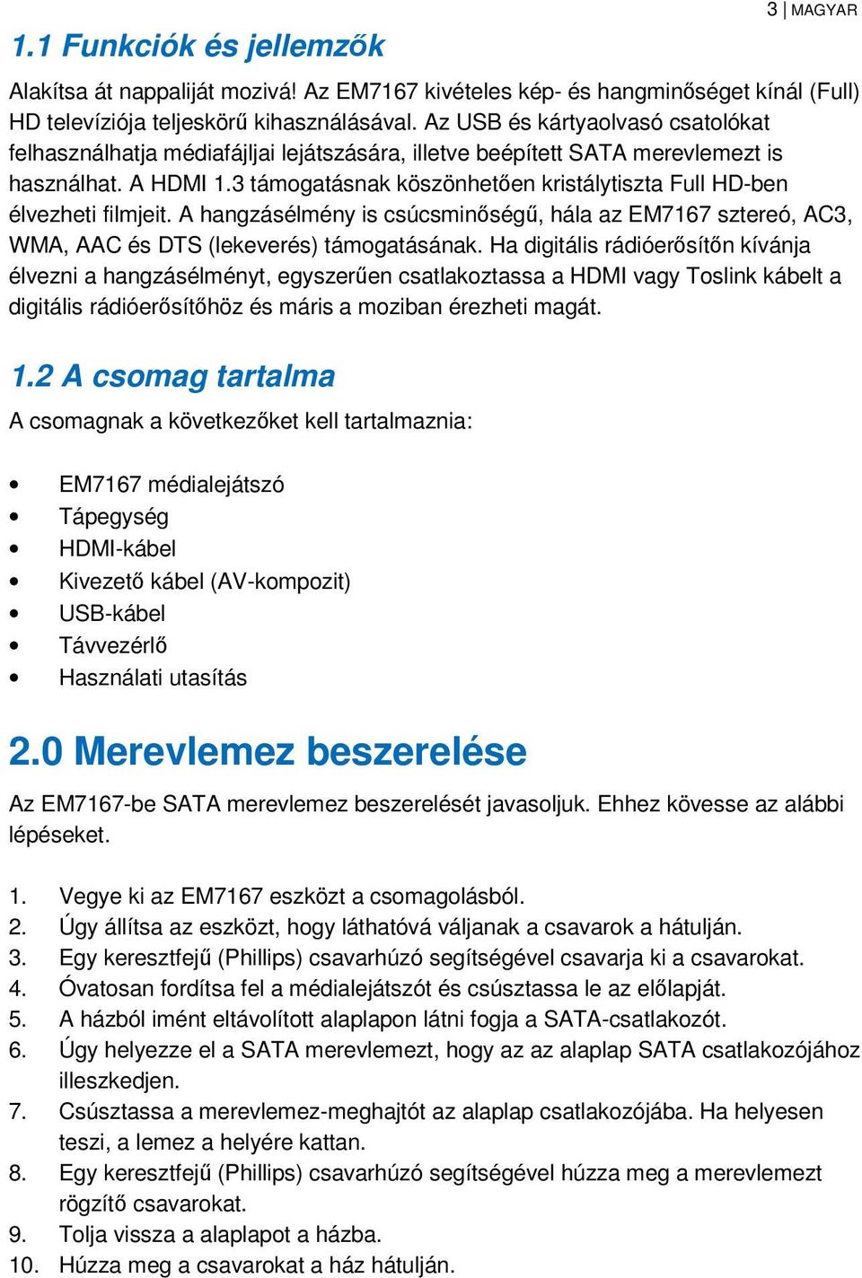 3 támogatásnak köszönhetően kristálytiszta Full HD-ben élvezheti filmjeit. A hangzásélmény is csúcsminőségű, hála az EM7167 sztereó, AC3, WMA, AAC és DTS (lekeverés) támogatásának.