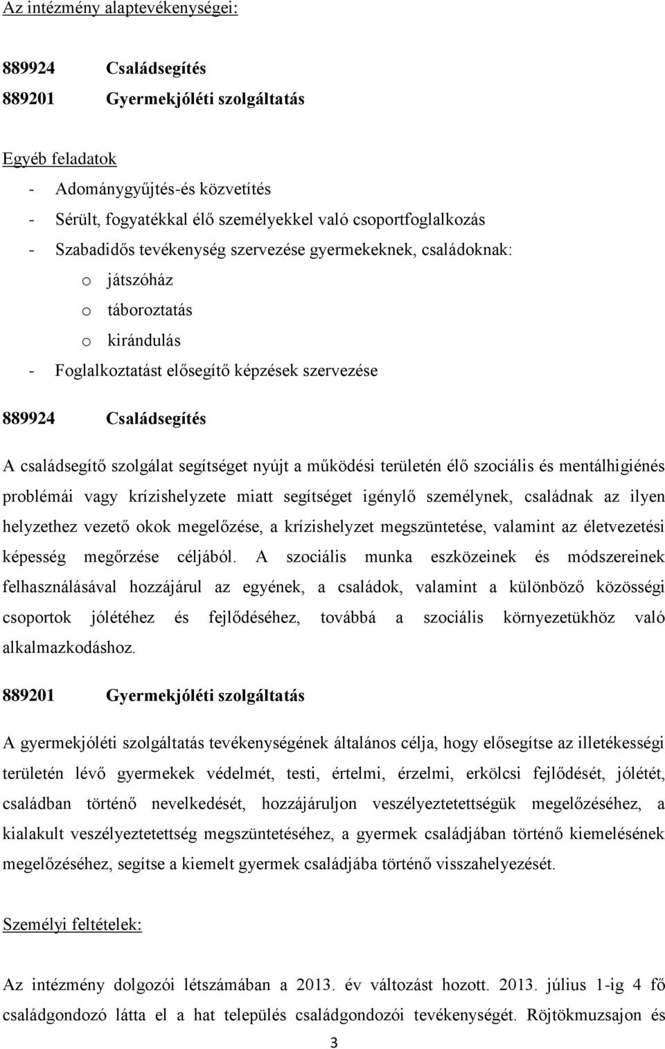 segítséget nyújt a működési területén élő szociális és mentálhigiénés problémái vagy krízishelyzete miatt segítséget igénylő személynek, családnak az ilyen helyzethez vezető okok megelőzése, a