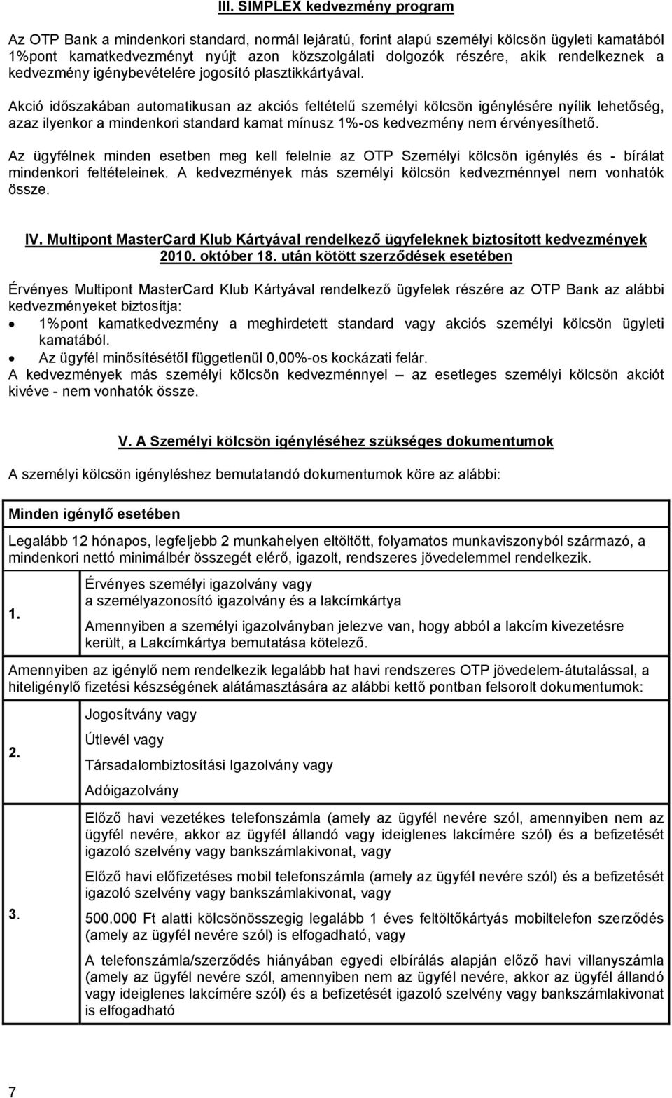 Akció időszakában automatikusan az akciós feltételű személyi kölcsön igénylésére nyílik lehetőség, azaz ilyenkor a mindenkori standard kamat mínusz 1%-os kedvezmény nem érvényesíthető.