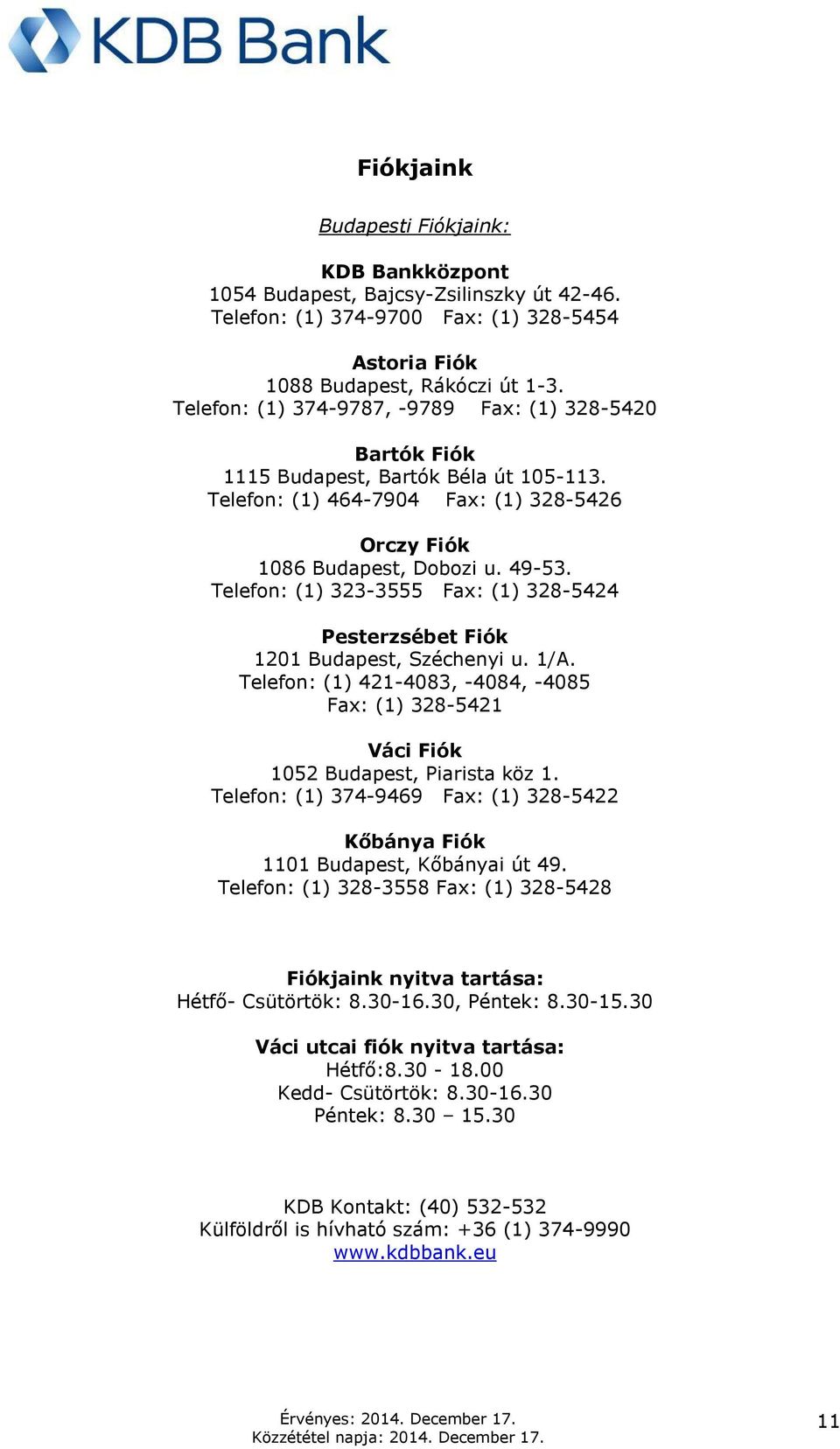 Telefon: (1) 323-3555 Fax: (1) 328-5424 Pesterzsébet Fiók 1201 Budapest, Széchenyi u. 1/A. Telefon: (1) 421-4083, -4084, -4085 Fax: (1) 328-5421 Váci Fiók 1052 Budapest, Piarista köz 1.