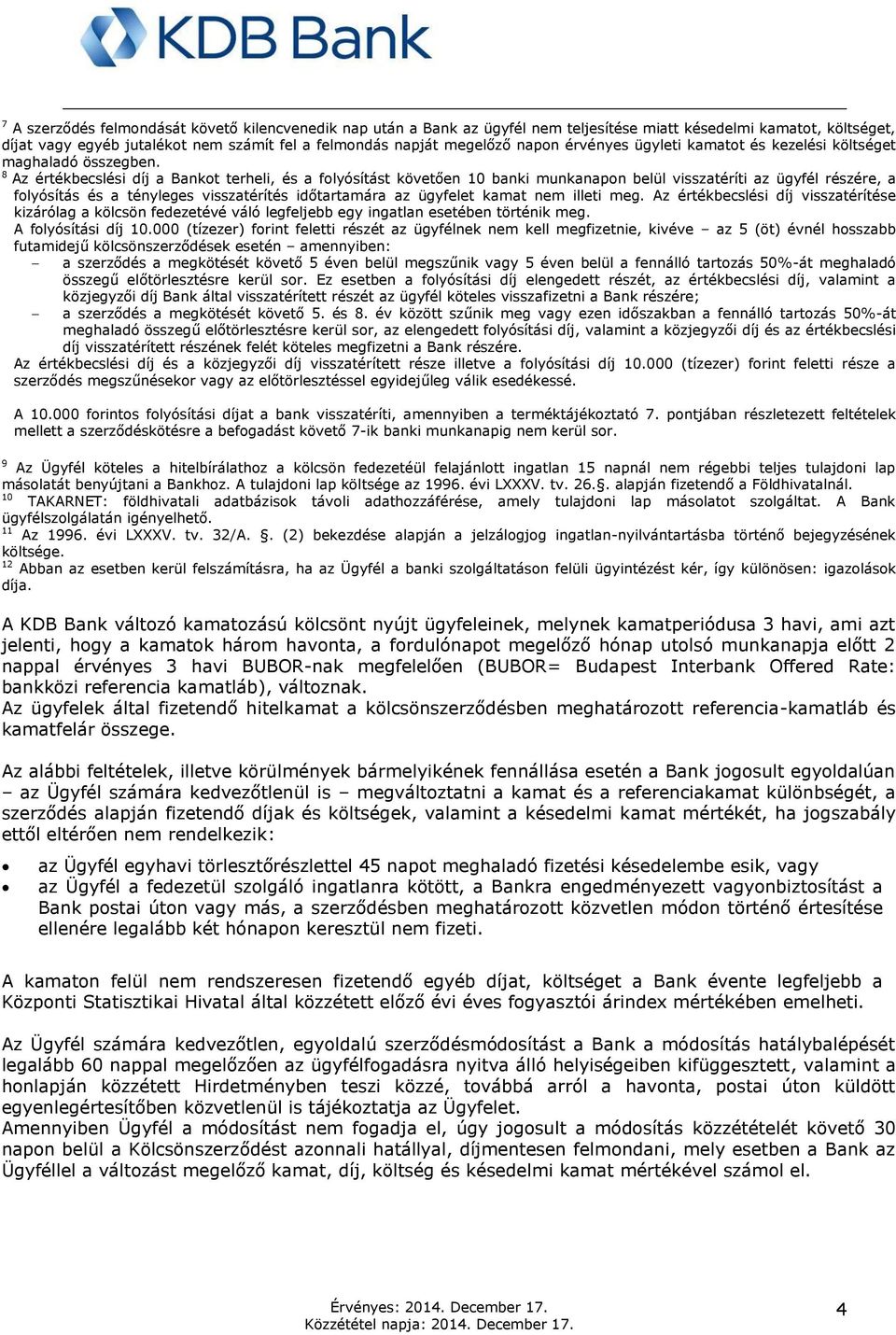 8 Az értékbecslési díj a Bankot terheli, és a folyósítást követően 10 banki munkanapon belül visszatéríti az ügyfél részére, a folyósítás és a tényleges visszatérítés időtartamára az ügyfelet kamat