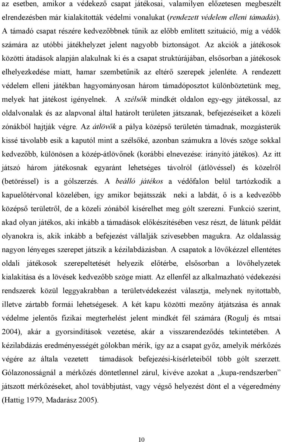 Az akciók a játékosok közötti átadások alapján alakulnak ki és a csapat struktúrájában, elsősorban a játékosok elhelyezkedése miatt, hamar szembetűnik az eltérő szerepek jelenléte.