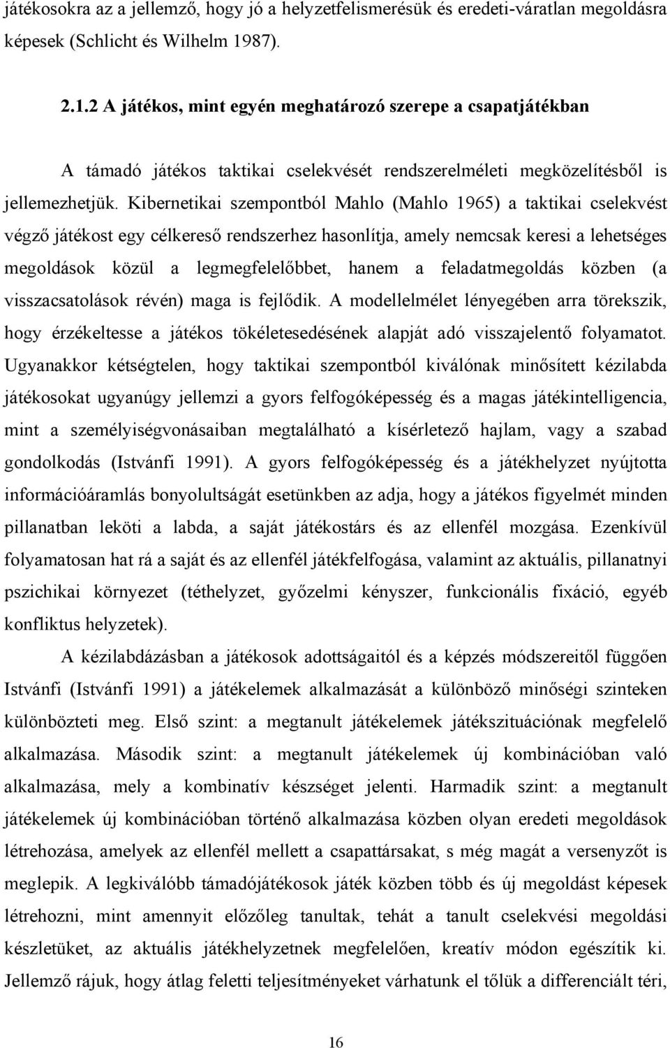 Kibernetikai szempontból Mahlo (Mahlo 1965) a taktikai cselekvést végző játékost egy célkereső rendszerhez hasonlítja, amely nemcsak keresi a lehetséges megoldások közül a legmegfelelőbbet, hanem a