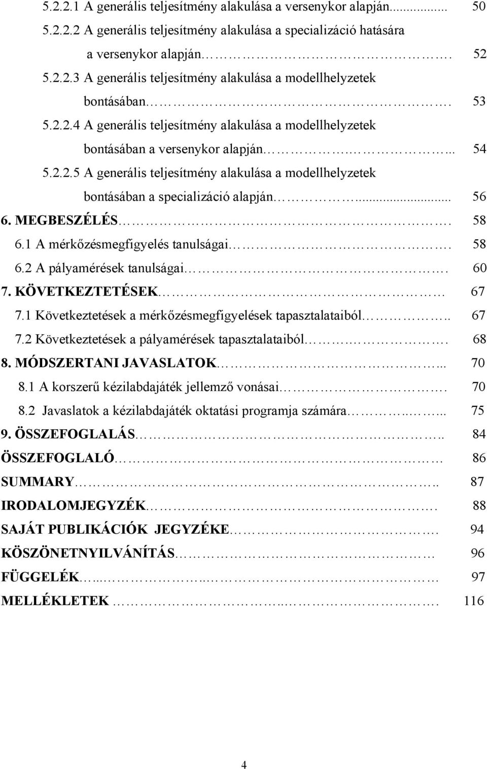 .. 56 6. MEGBESZÉLÉS. 58 6.1 A mérkőzésmegfigyelés tanulságai. 58 6.2 A pályamérések tanulságai. 60 7. KÖVETKEZTETÉSEK 67 7.1 Következtetések a mérkőzésmegfigyelések tapasztalataiból.. 67 7.2 Következtetések a pályamérések tapasztalataiból.