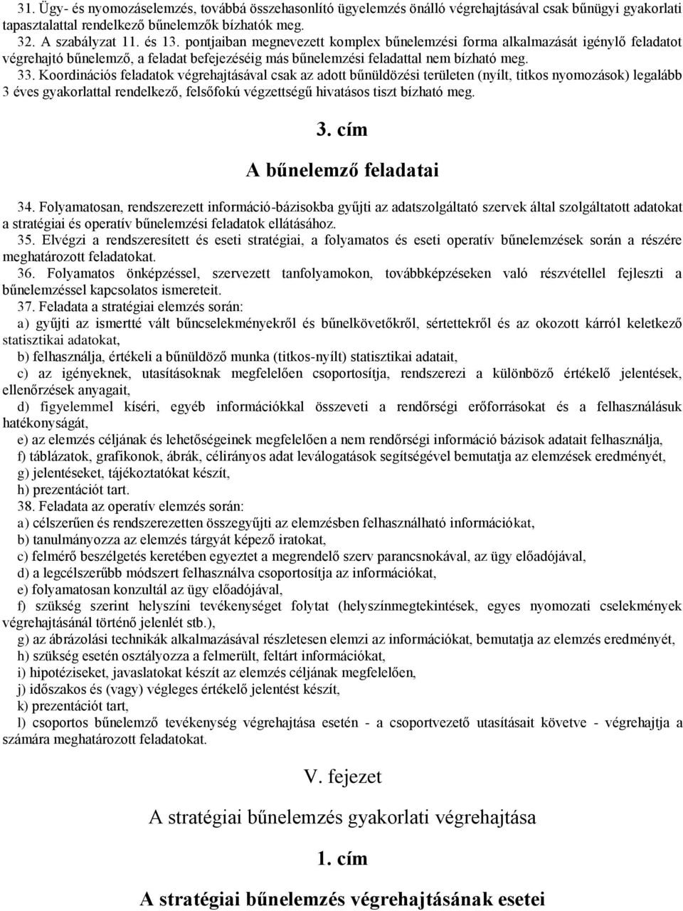 Koordinációs feladatok végrehajtásával csak az adott bűnüldözési területen (nyílt, titkos nyomozások) legalább 3 éves gyakorlattal rendelkező, felsőfokú végzettségű hivatásos tiszt bízható meg. 3. cím A bűnelemző feladatai 34.