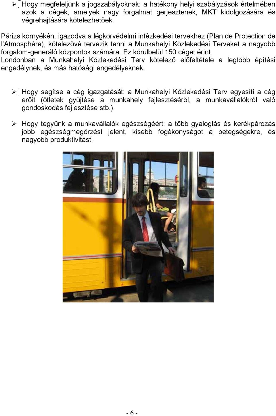 központok számára. Ez körülbelül 150 céget érint. Londonban a Munkahelyi Közlekedési Terv kötelező előfeltétele a legtöbb építési engedélynek, és más hatósági engedélyeknek.
