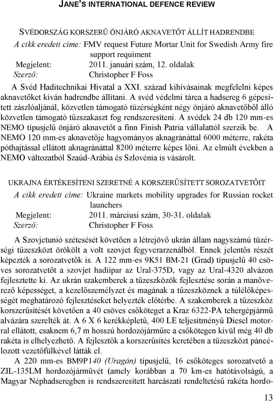 A svéd védelmi tárca a hadsereg 6 gépesített zászlóaljánál, közvetlen támogató tüzérségként négy önjáró aknavetőből álló közvetlen támogató tűzszakaszt fog rendszeresíteni.