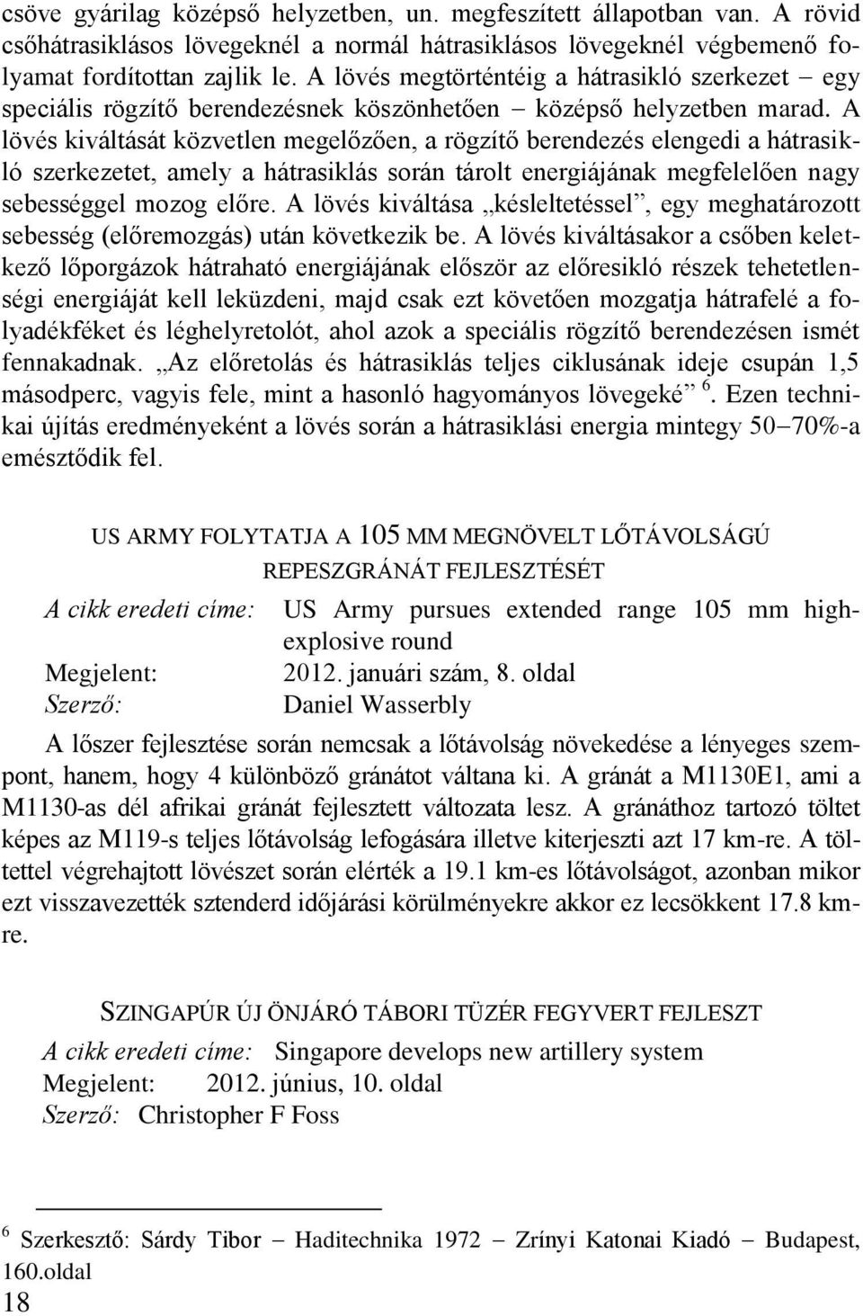 A lövés kiváltását közvetlen megelőzően, a rögzítő berendezés elengedi a hátrasikló szerkezetet, amely a hátrasiklás során tárolt energiájának megfelelően nagy sebességgel mozog előre.
