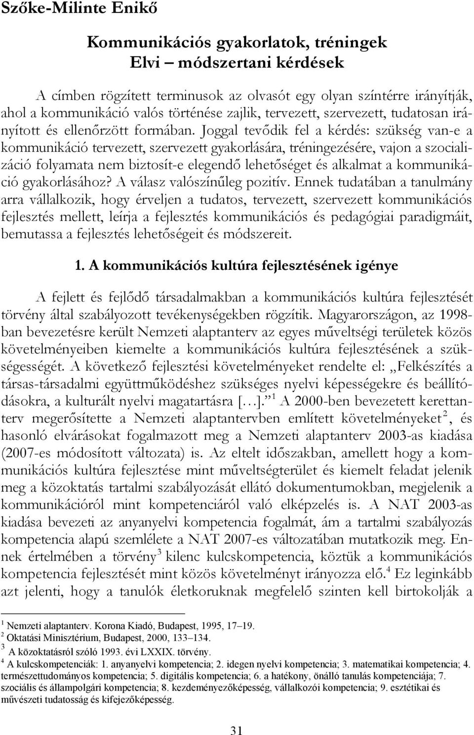 Joggal tevődik fel a kérdés: szükség van-e a kommunikáció tervezett, szervezett gyakorlására, tréningezésére, vajon a szocializáció folyamata nem biztosít-e elegendő lehetőséget és alkalmat a
