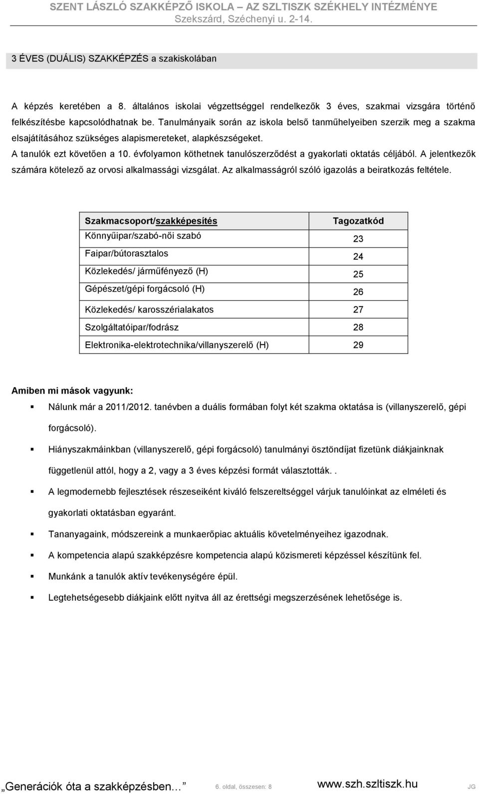 évfolyamon köthetnek tanulószerződést a gyakorlati oktatás céljából. A jelentkezők számára kötelező az orvosi alkalmassági vizsgálat. Az alkalmasságról szóló igazolás a beiratkozás feltétele.