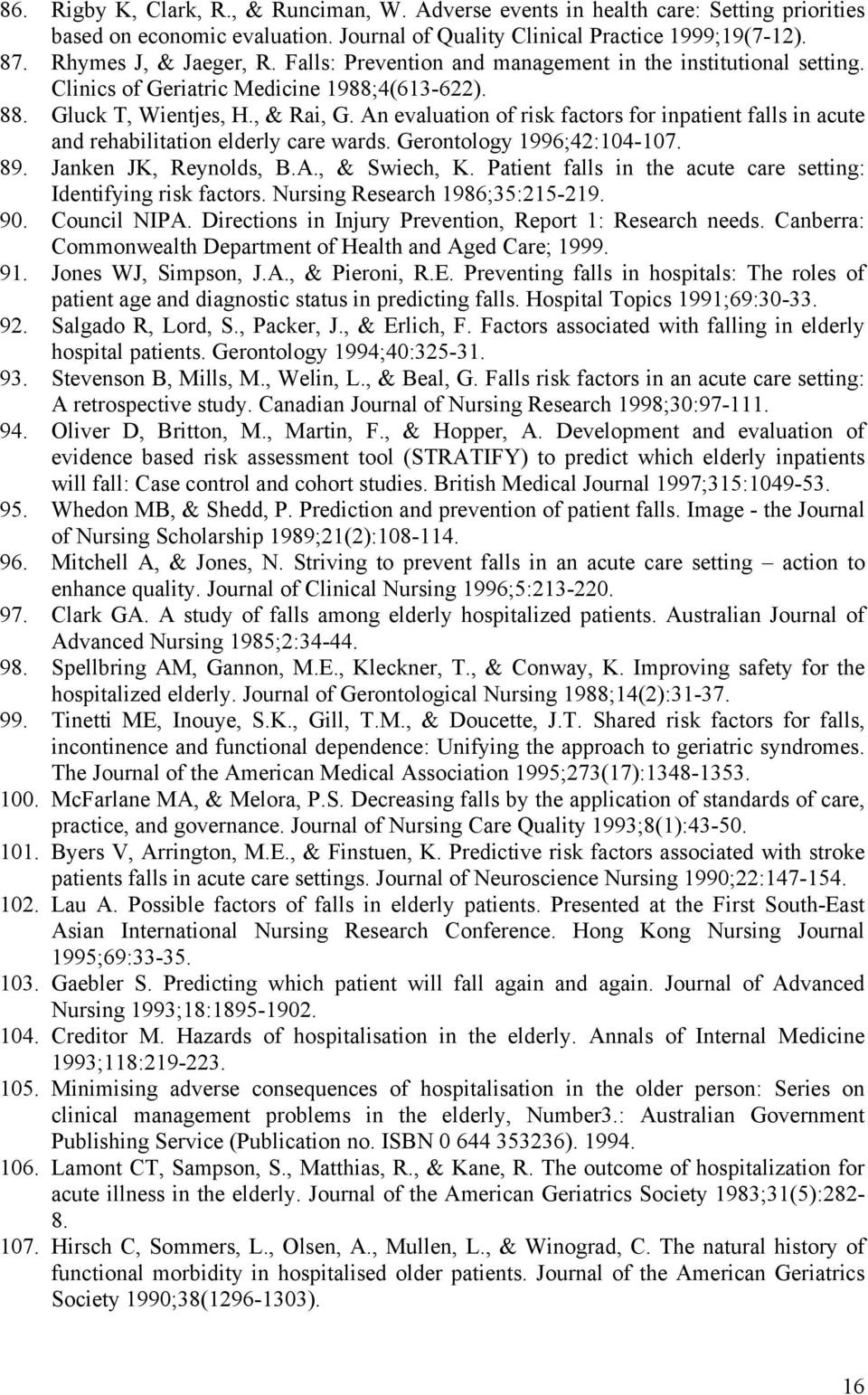 An evaluation of risk factors for inpatient falls in acute and rehabilitation elderly care wards. Gerontology 1996;42:104-107. 89. Janken JK, Reynolds, B.A., & Swiech, K.