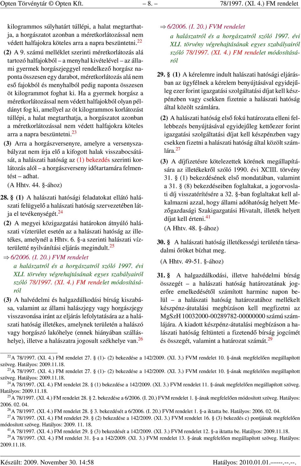 számú melléklet szerinti méretkorlátozás alá tartozó halfajokból a menyhal kivételével az állami gyermek horgászjeggyel rendelkező horgász naponta összesen egy darabot, méretkorlátozás alá nem eső