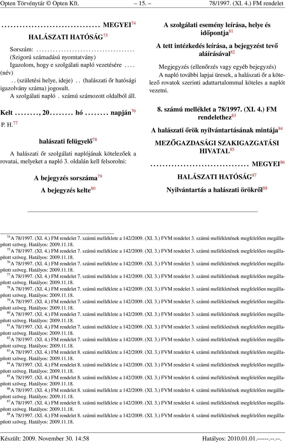 . (halászati őr hatósági igazolvány száma) jogosult. A szolgálati napló. számú számozott oldalból áll. Kelt........, 20........ hó........ napján 76 P. H.