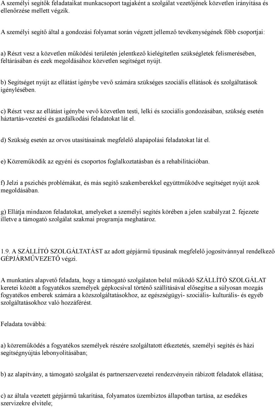 feltárásában és ezek megoldásához közvetlen segítséget nyújt. b) Segítséget nyújt az ellátást igénybe vevő számára szükséges szociális ellátások és szolgáltatások igénylésében.