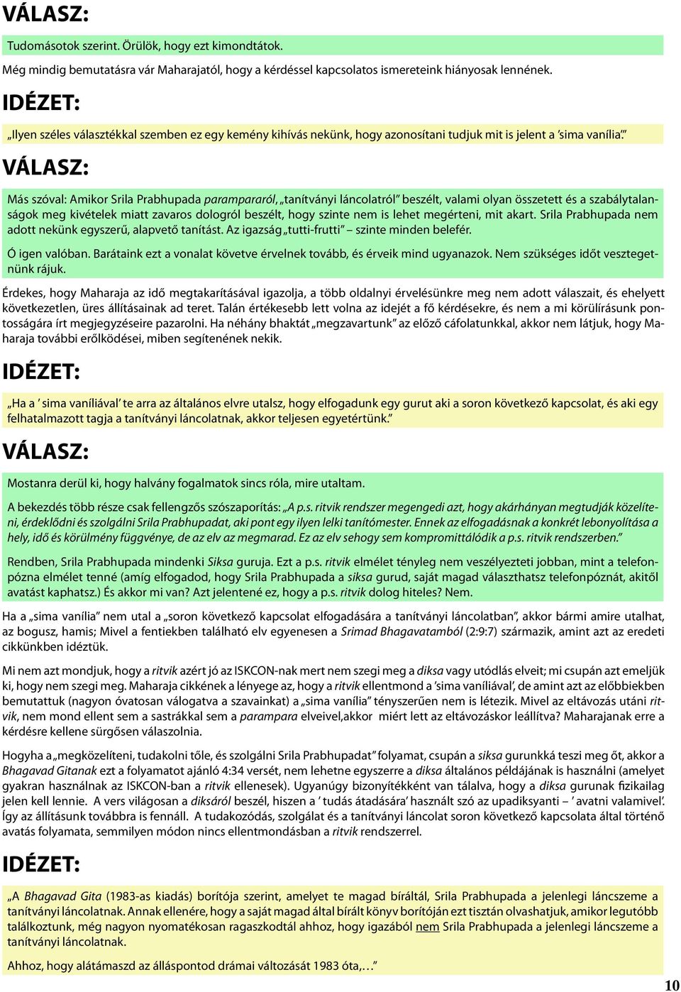 Más szóval: Amikor Srila Prabhupada parampararól, tanítványi láncolatról beszélt, valami olyan összetett és a szabálytalanságok meg kivételek miatt zavaros dologról beszélt, hogy szinte nem is lehet