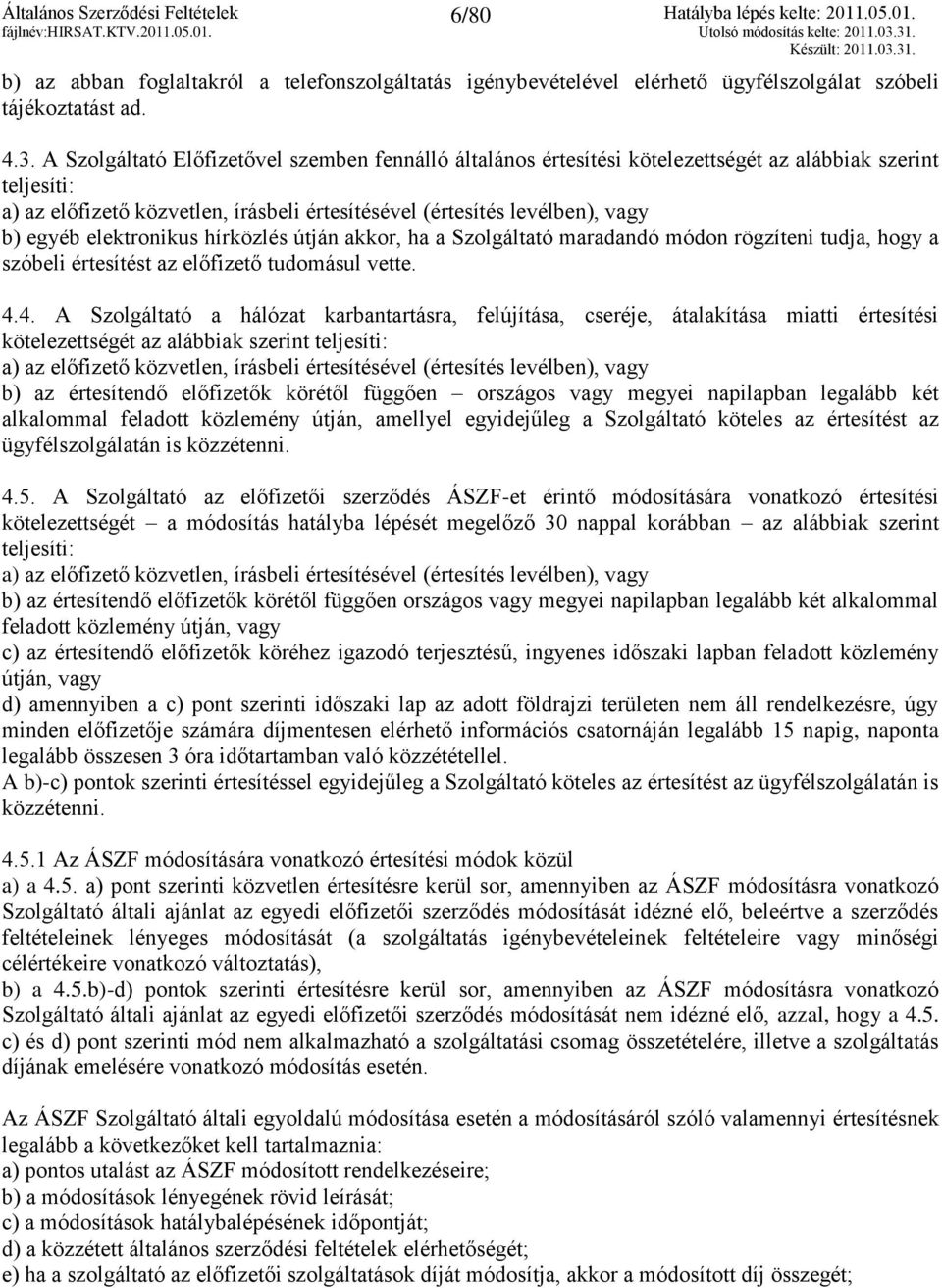 elektronikus hírközlés útján akkor, ha a Szolgáltató maradandó módon rögzíteni tudja, hogy a szóbeli értesítést az előfizető tudomásul vette. 4.