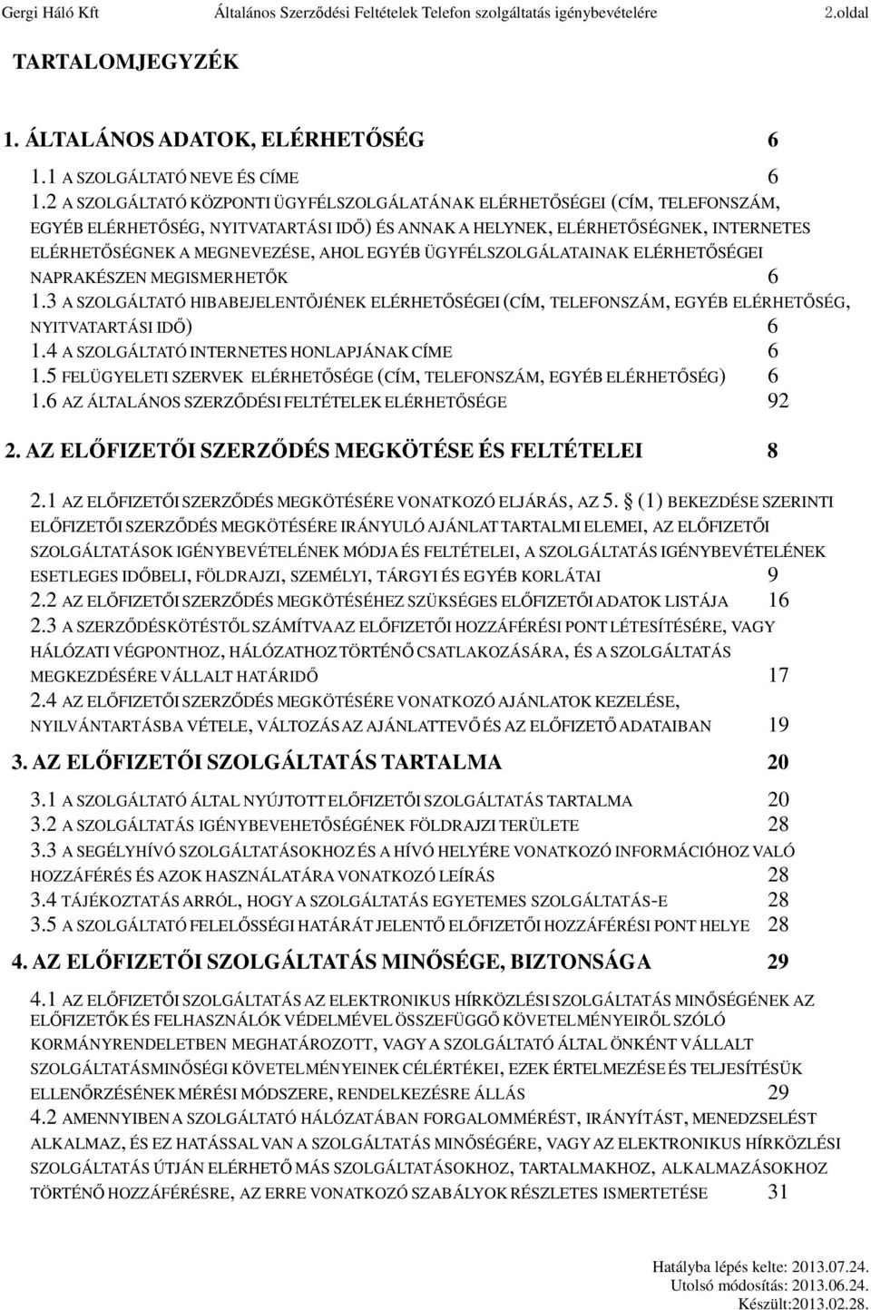 EGYÉB ÜGYFÉLSZOLGÁLATAINAK ELÉRHETŐSÉGEI NAPRAKÉSZEN MEGISMERHETŐK 6 1.3 A SZOLGÁLTATÓ HIBABEJELENTŐJÉNEK ELÉRHETŐSÉGEI (CÍM, TELEFONSZÁM, EGYÉB ELÉRHETŐSÉG, NYITVATARTÁSI IDŐ) 6 1.