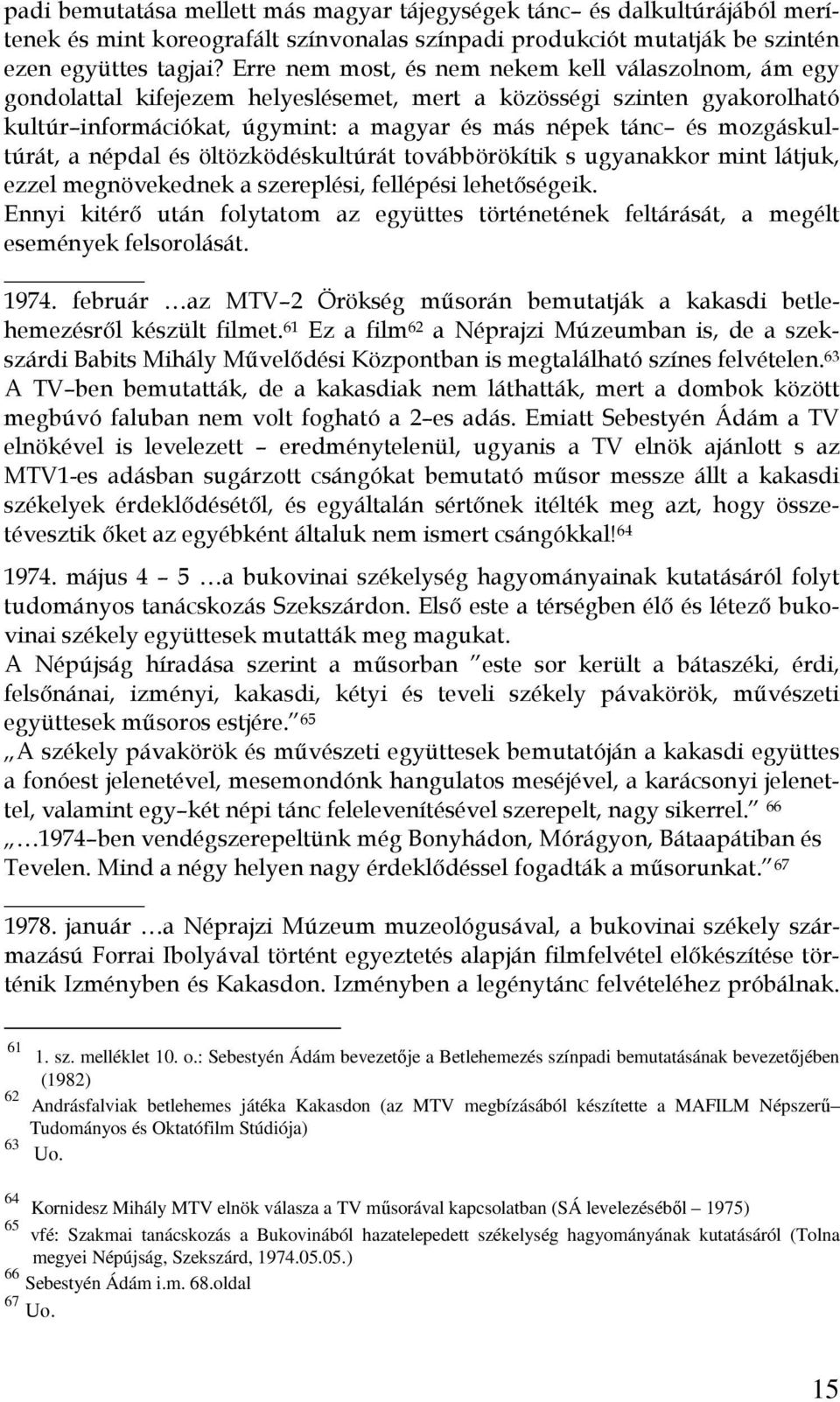 mozgáskultúrát, a népdal és öltözködéskultúrát továbbörökítik s ugyanakkor mint látjuk, ezzel megnövekednek a szereplési, fellépési lehetőségeik.