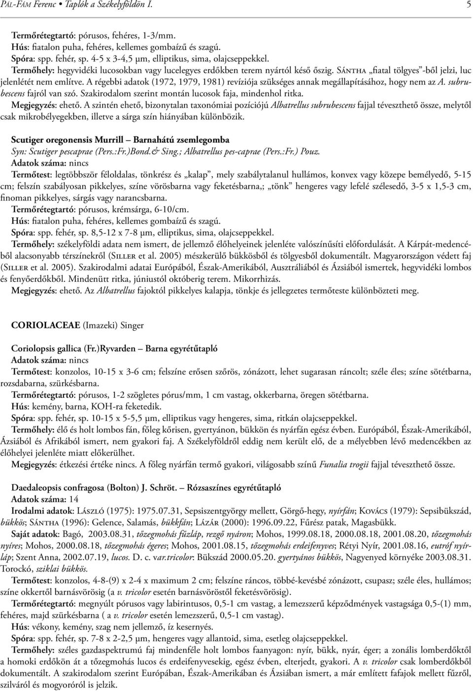 A régebbi adatok (1972, 1979, 1981) revíziója szükséges annak megállapításához, hogy nem az A. subrubescens fajról van szó. Szakirodalom szerint montán lucosok faja, mindenhol ritka.
