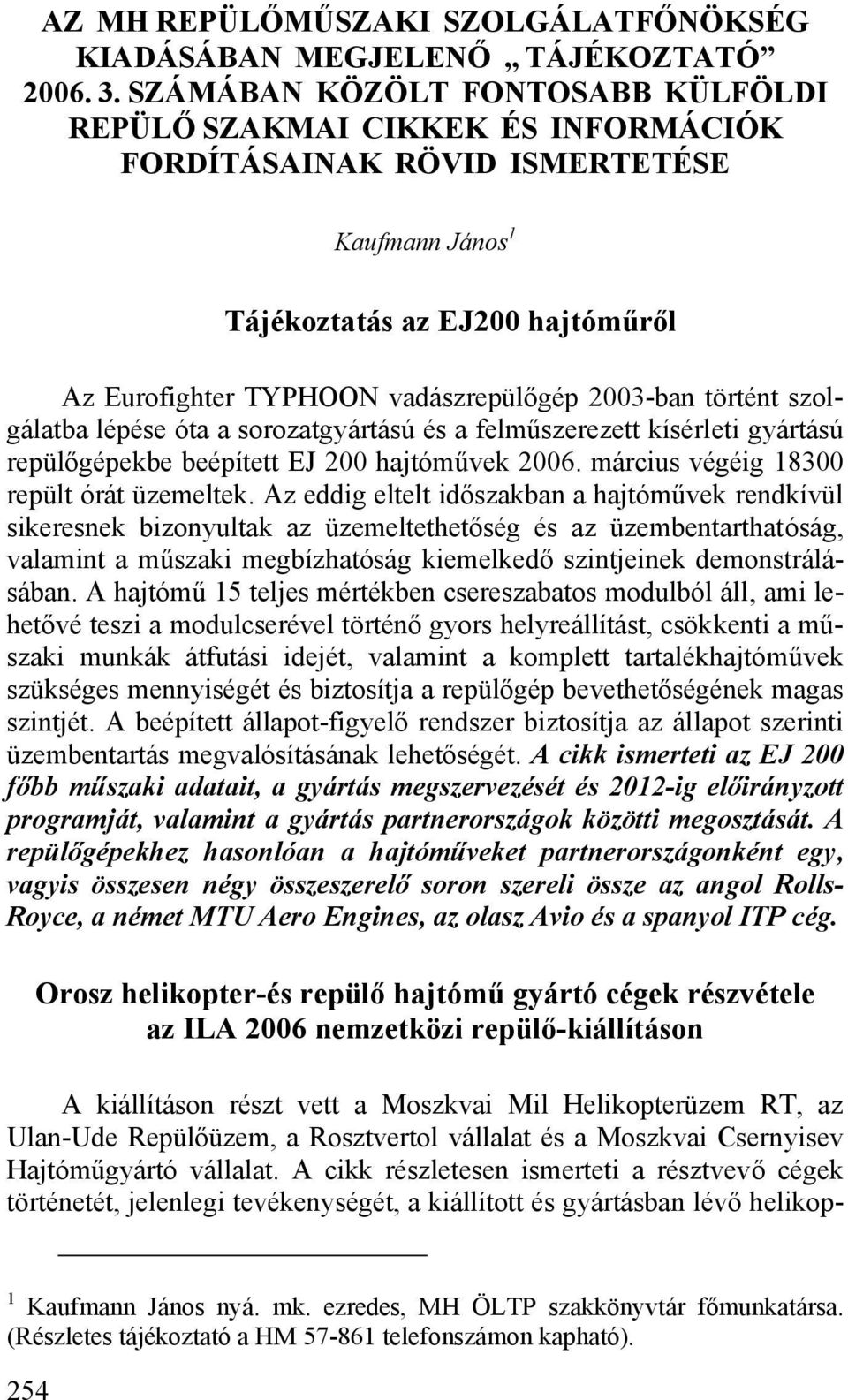 2003-ban történt szolgálatba lépése óta a sorozatgyártású és a felműszerezett kísérleti gyártású repülőgépekbe beépített EJ 200 hajtóművek 2006. március végéig 18300 repült órát üzemeltek.