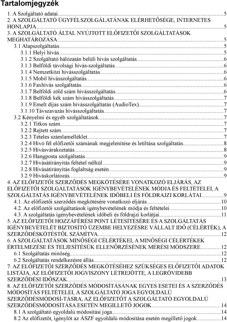 ..6 3.1.6 Faxhívás szolgáltatás...6 3.1.7 Belföldi zöld szám hívásszolgáltatás...6 3.1.8 Belföldi kék szám hívásszolgáltatás...7 3.1.9 Emelt díjas szám hívásszolgáltatás (AudioTex)...7 3.1.10 Távszavazás hívásszolgáltatás.