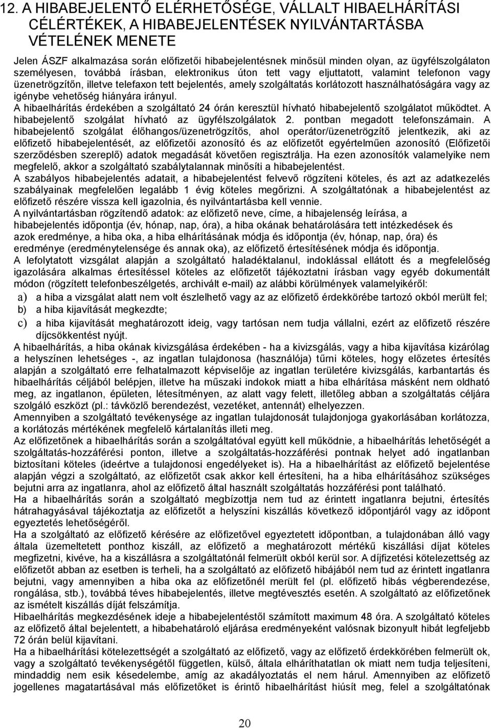 korlátozott használhatóságára vagy az igénybe vehetőség hiányára irányul. A hibaelhárítás érdekében a szolgáltató 24 órán keresztül hívható hibabejelentő szolgálatot működtet.