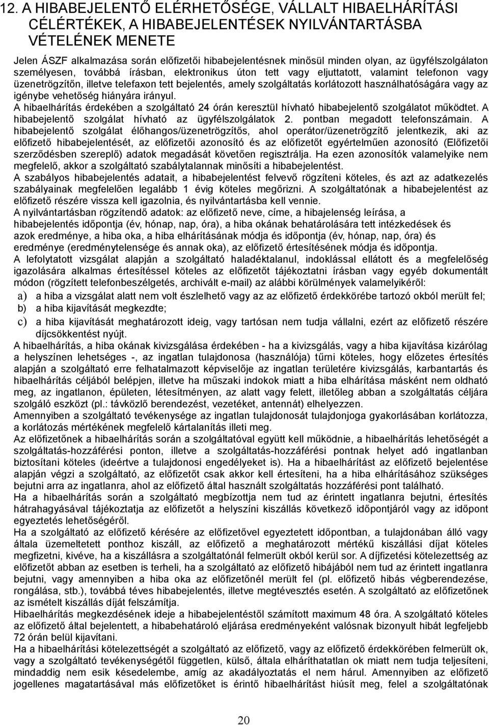 korlátozott használhatóságára vagy az igénybe vehetőség hiányára irányul. A hibaelhárítás érdekében a szolgáltató 24 órán keresztül hívható hibabejelentő szolgálatot működtet.