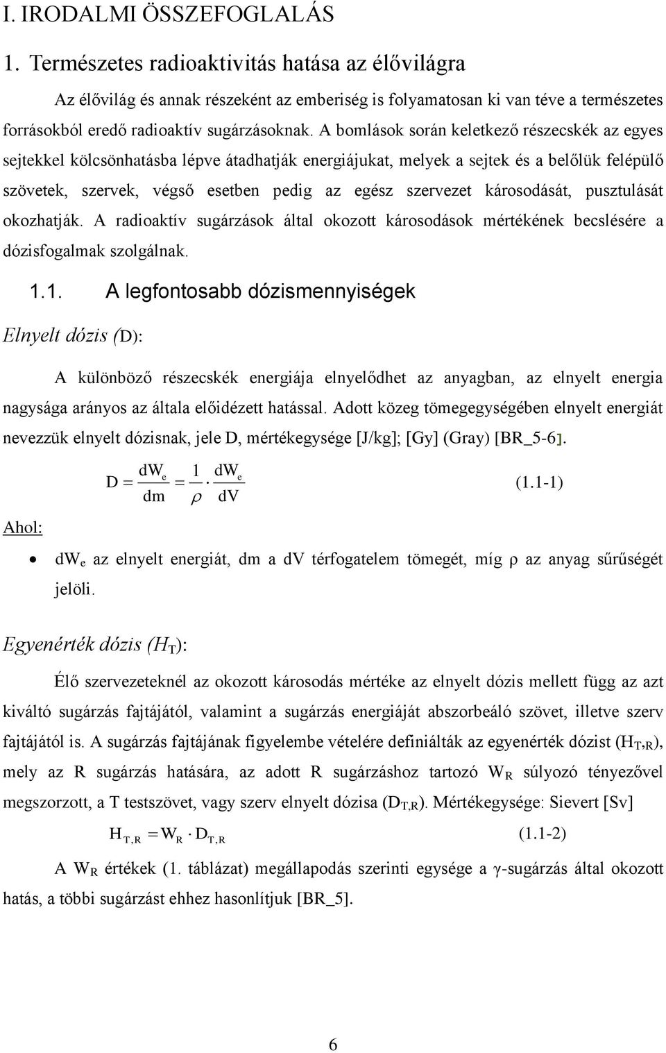 A bomlások során keletkező részecskék az egyes sejtekkel kölcsönhatásba lépve átadhatják energiájukat, melyek a sejtek és a belőlük felépülő szövetek, szervek, végső esetben pedig az egész szervezet