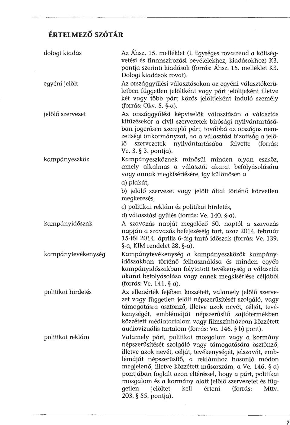 Az országgyűlési választásokon az egyéni választókerületben független jelöltként vagy párt jelöltjeként illetve két vagy több párt közös jelöltjeként induló személy (forrás: Okv. 5. -a).