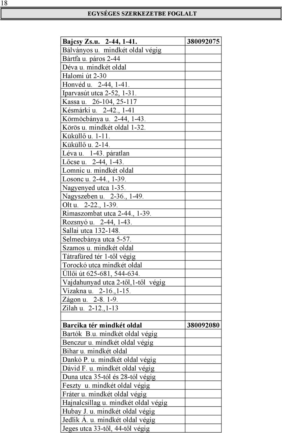 mindkét oldal Losonc u. 2-44., 1-39. Nagyenyed utca 1-35. Nagyszeben u. 2-36., 1-49. Olt u. 2-22., 1-39. Rimaszombat utca 2-44., 1-39. Rozsnyó u. 2-44, 1-43. Sallai utca 132-148.