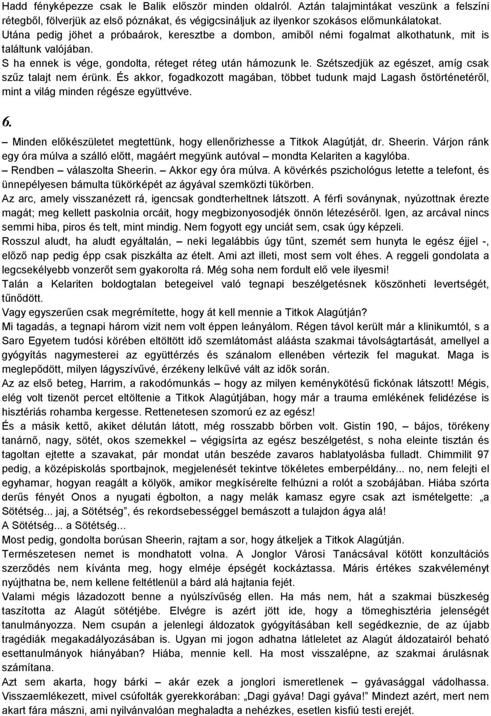 Szétszedjük az egészet, amíg csak szűz talajt nem érünk. És akkor, fogadkozott magában, többet tudunk majd Lagash őstörténetéről, mint a világ minden régésze együttvéve. 6.
