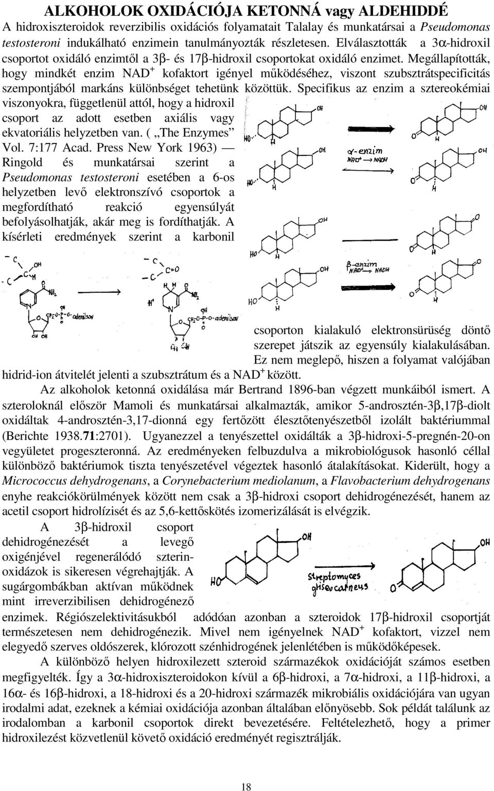Megállapították, hogy mindkét enzim NAD + kofaktort igényel működéséhez, viszont szubsztrátspecificitás szempontjából markáns különbséget tehetünk közöttük.