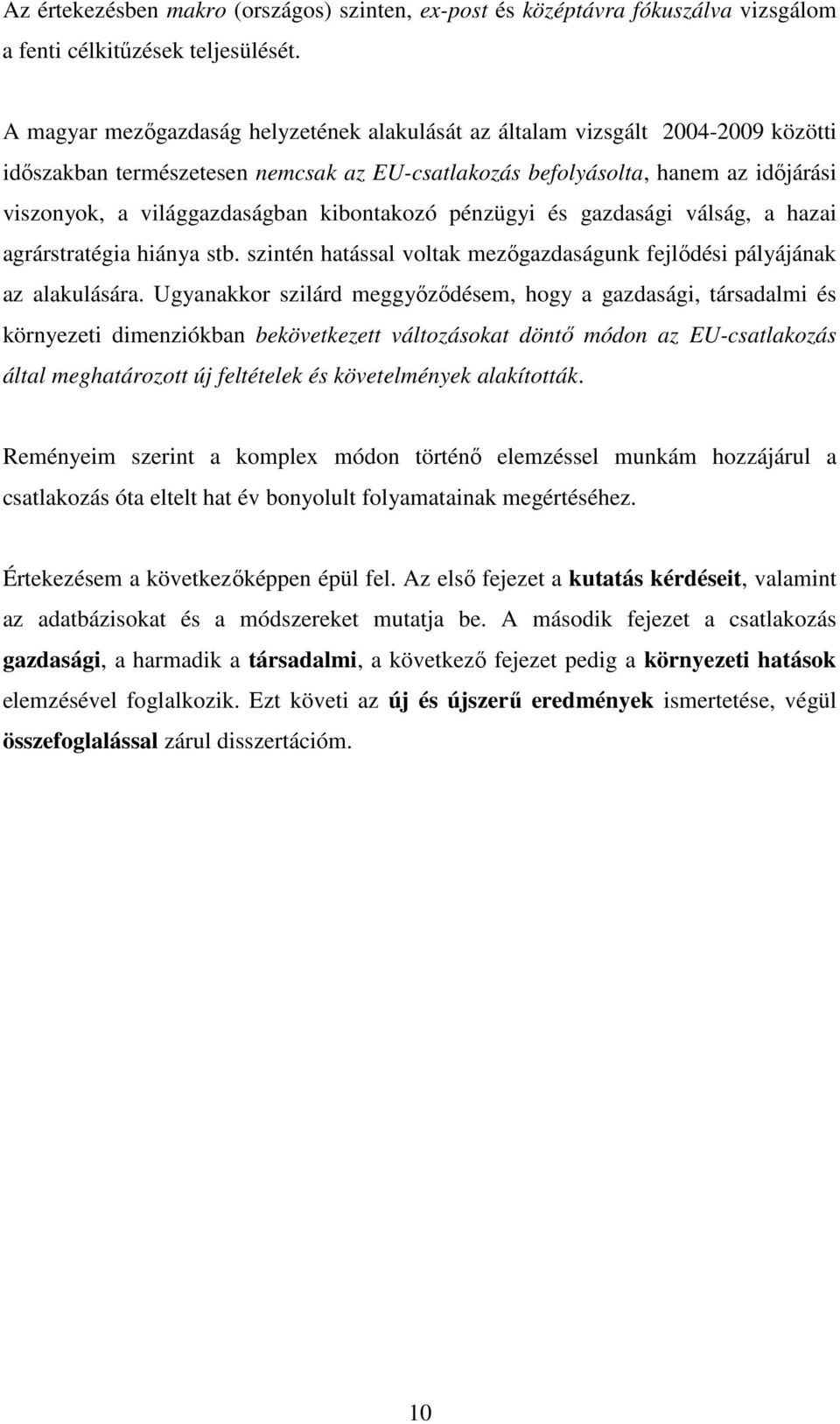 kibontakozó pénzügyi és gazdasági válság, a hazai agrárstratégia hiánya stb. szintén hatással voltak mezőgazdaságunk fejlődési pályájának az alakulására.