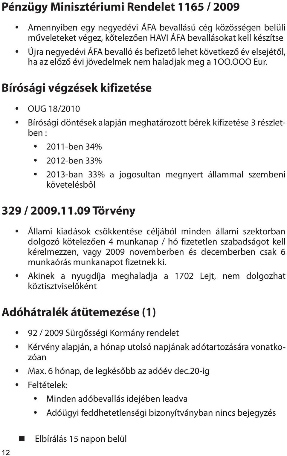 Bírósági végzések kifizetése y OUG 18/2010 y Bírósági döntések alapján meghatározott bérek kifizetése 3 részletben : y 2011-ben 34% y 2012-ben 33% y 2013-ban 33% a jogosultan megnyert állammal