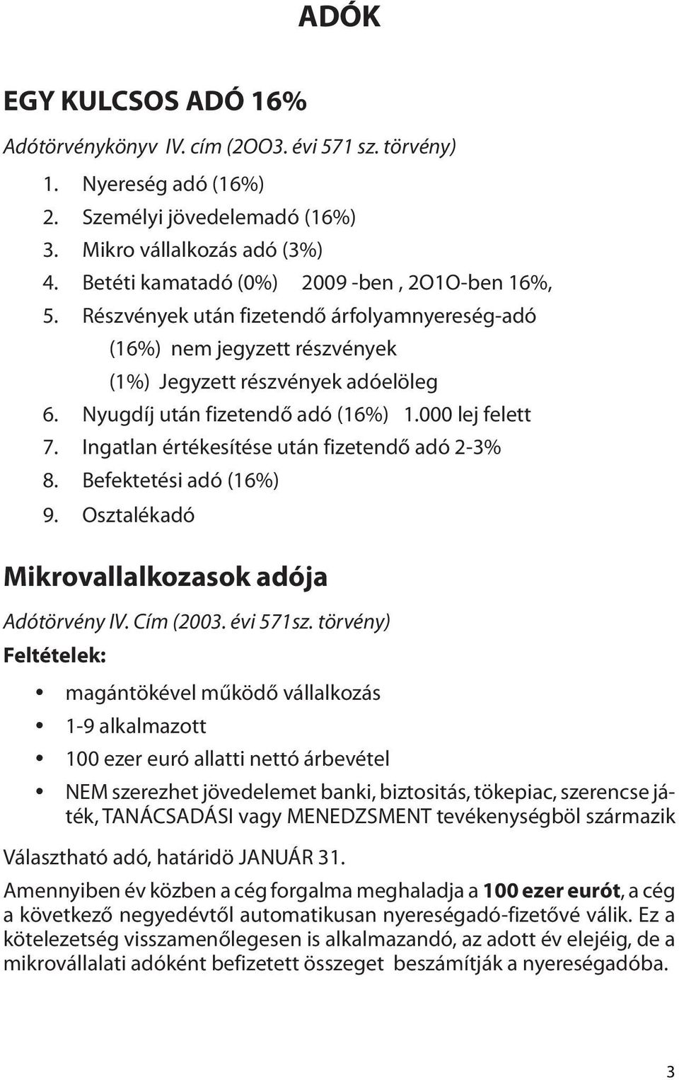 000 lej felett 7. Ingatlan értékesítése után fizetendő adó 2-3% 8. Befektetési adó (16%) 9. Osztalékadó Mikrovallalkozasok adója Adótörvény IV. Cím (2003. évi 571sz.