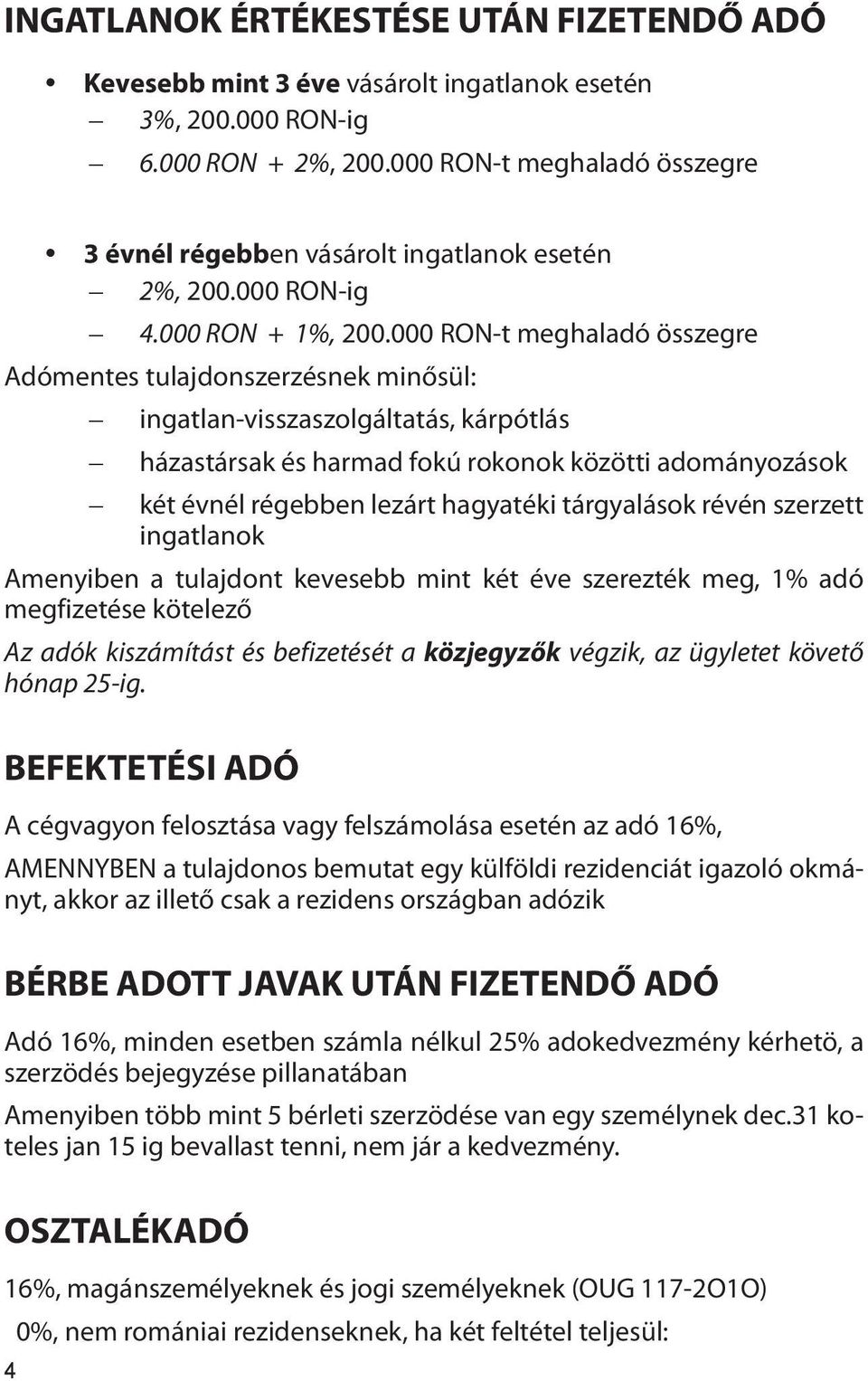 000 RON-t meghaladó összegre Adómentes tulajdonszerzésnek minősül: ingatlan-visszaszolgáltatás, kárpótlás házastársak és harmad fokú rokonok közötti adományozások két évnél régebben lezárt hagyatéki