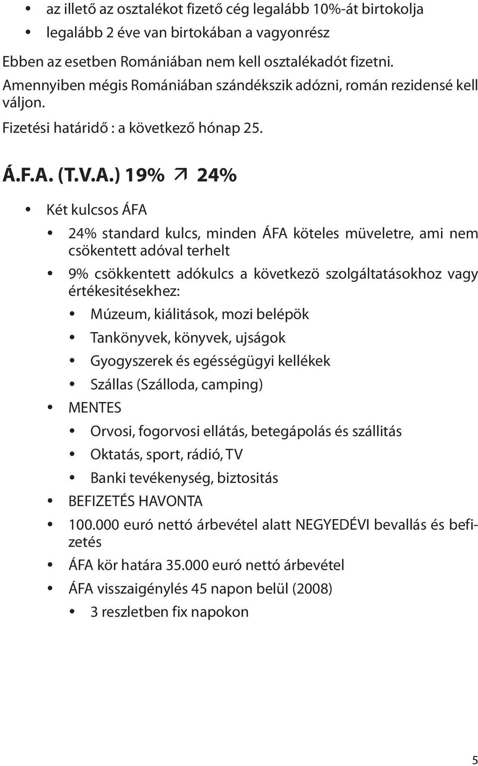 köteles müveletre, ami nem csökentett adóval terhelt y 9% csökkentett adókulcs a következö szolgáltatásokhoz vagy értékesitésekhez: y Múzeum, kiálitások, mozi belépök y Tankönyvek, könyvek, ujságok y