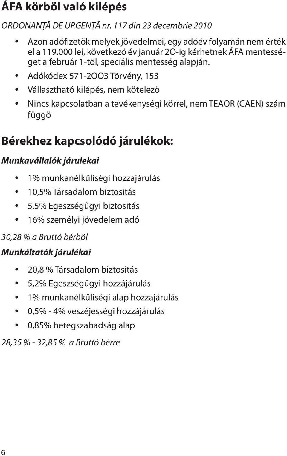 y Adókódex 571-2OO3 Törvény, 153 y Vállasztható kilépés, nem kötelezö y Nincs kapcsolatban a tevékenységi körrel, nem TEAOR (CAEN) szám függö Bérekhez kapcsolódó járulékok: Munkavállalók járulekai y
