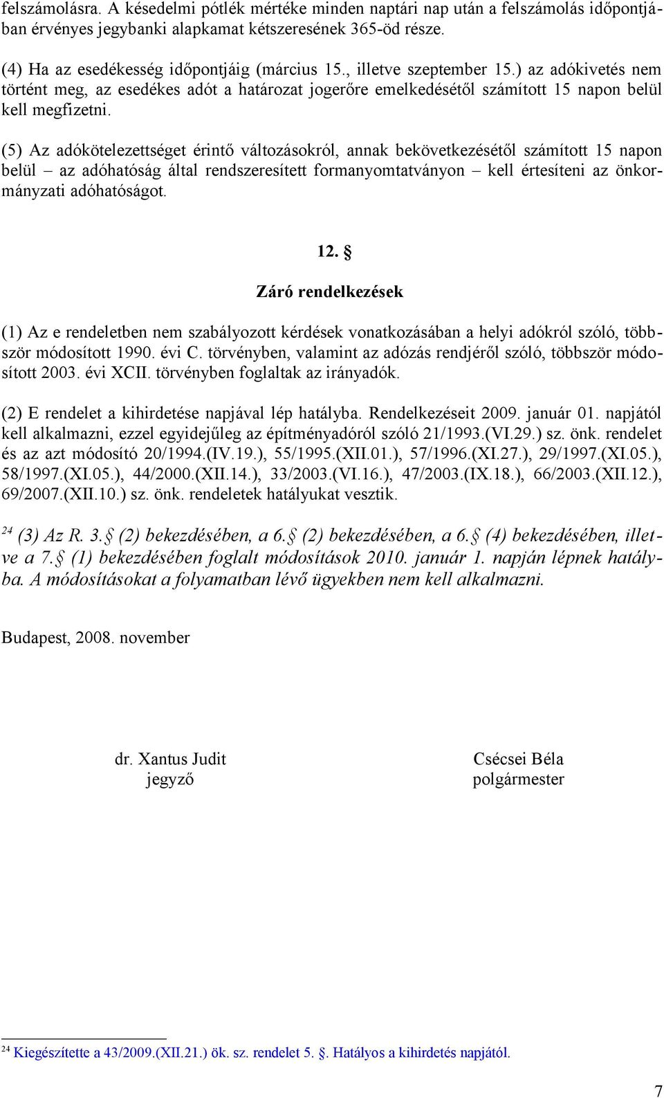 (5) Az adókötelezettséget érintő változásokról, annak bekövetkezésétől számított 15 napon belül az adóhatóság által rendszeresített formanyomtatványon kell értesíteni az önkormányzati adóhatóságot.