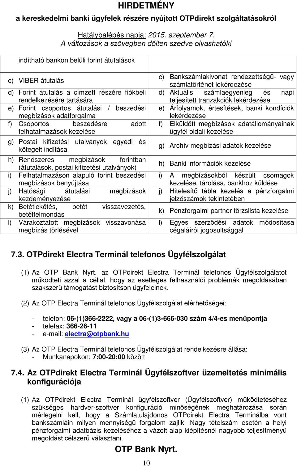 Felhatalmazáson alapuló forint beszedési megbízások benyújtása j) Hatósági átutalási megbízások kezdeményezése k) Betétlekötés, betét visszavezetés, betétfelmondás l) Várakoztatott megbízások