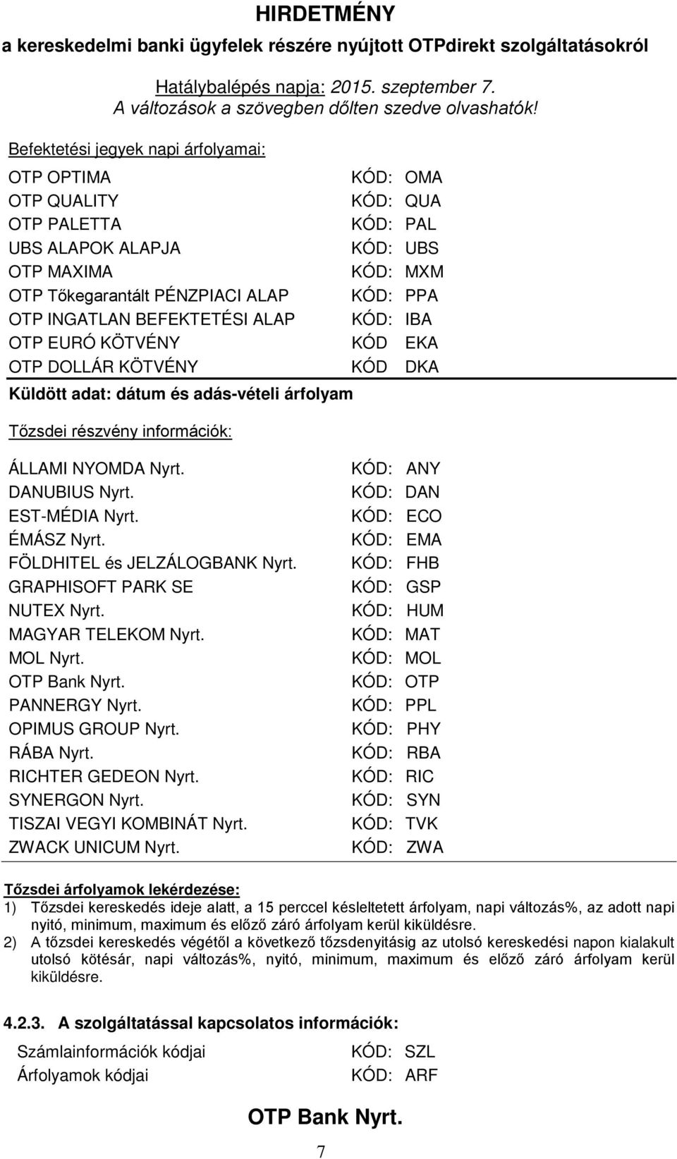 EST-MÉDIA Nyrt. ÉMÁSZ Nyrt. FÖLDHITEL és JELZÁLOGBANK Nyrt. GRAPHISOFT PARK SE NUTEX Nyrt. MAGYAR TELEKOM Nyrt. MOL Nyrt. PANNERGY Nyrt. OPIMUS GROUP Nyrt. RÁBA Nyrt. RICHTER GEDEON Nyrt.