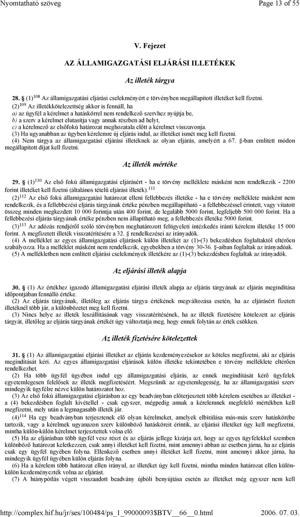 kérelmező az elsőfokú határozat meghozatala előtt a kérelmet visszavonja. (3) Ha ugyanabban az ügyben kérelemre új eljárás indul, az illetéket ismét meg kell fizetni.