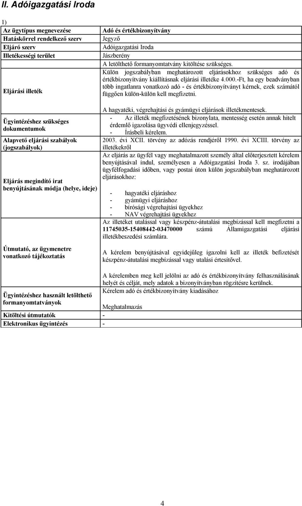 -Ft, ha egy beadványban több ingatlanra vonatkozó adó - és értékbizonyítványt kérnek, ezek számától függően külön-külön kell megfizetni.