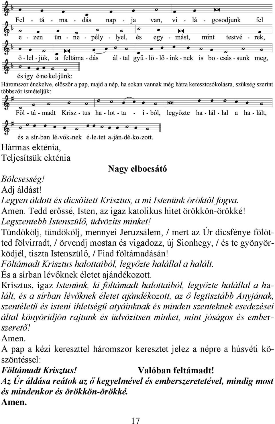 Tündökölj, tündökölj, mennyei Jeruzsálem, / mert az Úr dicsfénye fölötted fölvirradt, / örvendj mostan és vigadozz, új Sionhegy, / és te gyönyörködjél, tiszta Istenszülő, / Fiad föltámadásán!