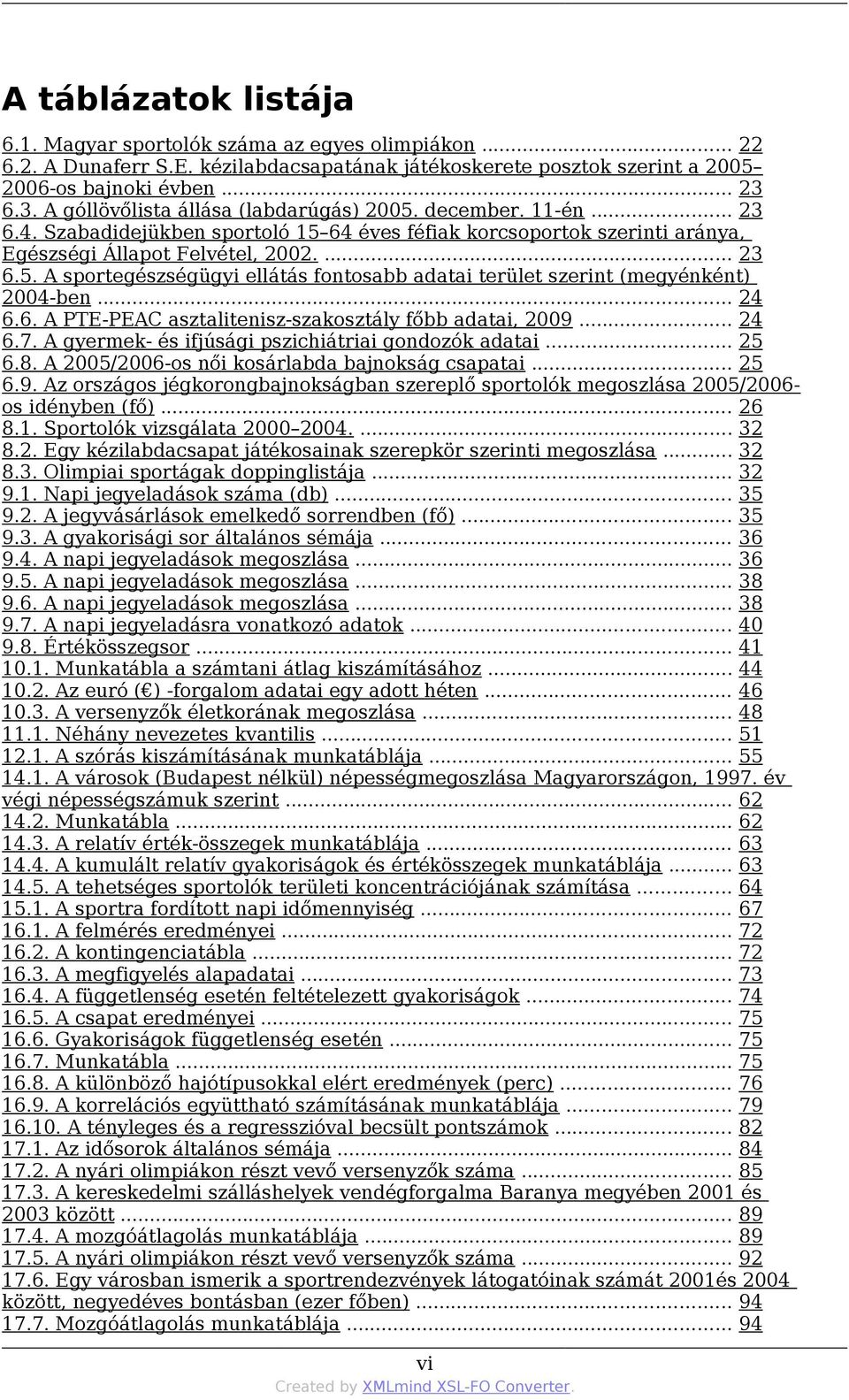.. 24 6.6. A PTE-PEAC asztalitenisz-szakosztály főbb adatai, 2009... 24 6.7. A gyermek- és ifjúsági pszichiátriai gondozók adatai... 25 6.8. A 2005/2006-os női kosárlabda bajnokság csapatai... 25 6.9. Az országos jégkorongbajnokságban szereplő sportolók megoszlása 2005/2006- os idényben (fő).