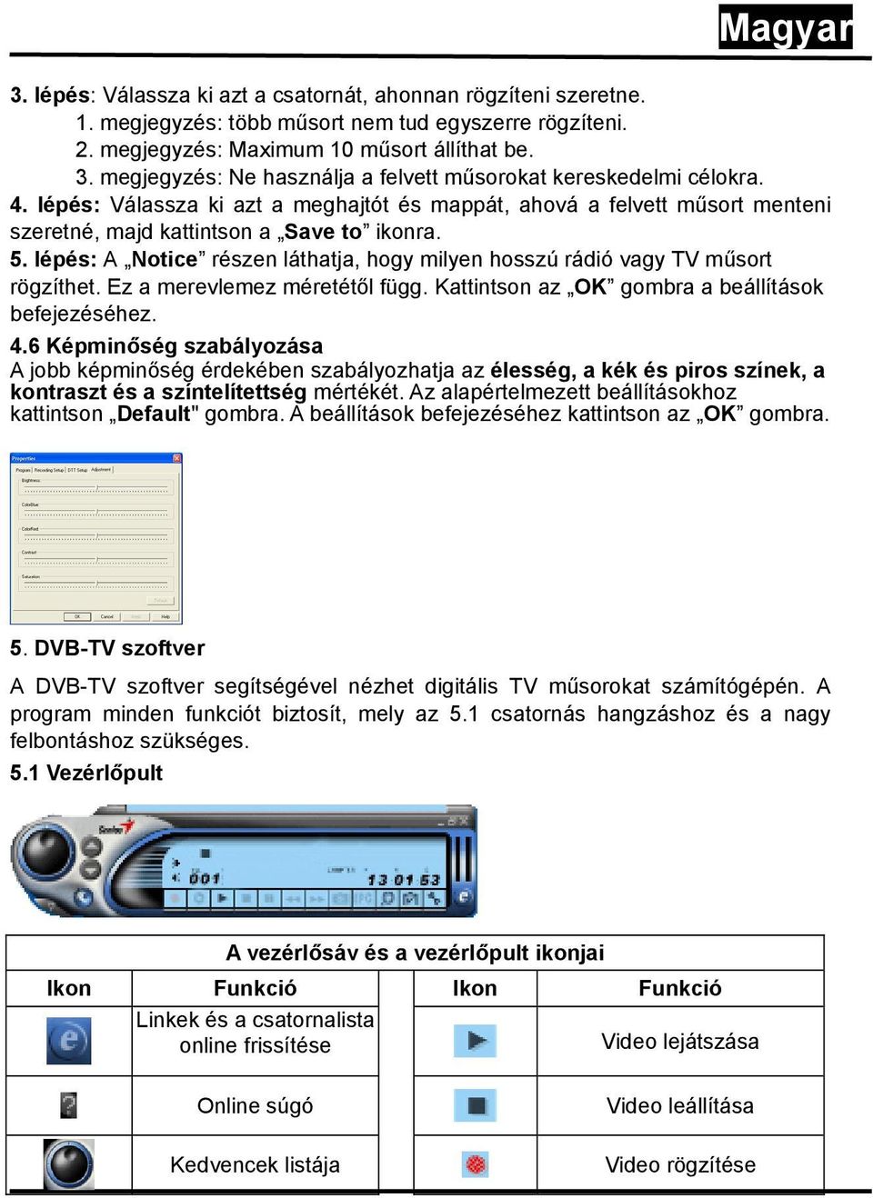 lépés: A Notice részen láthatja, hogy milyen hosszú rádió vagy TV műsort rögzíthet. Ez a merevlemez méretétől függ. Kattintson az OK gombra a beállítások befejezéséhez. 4.