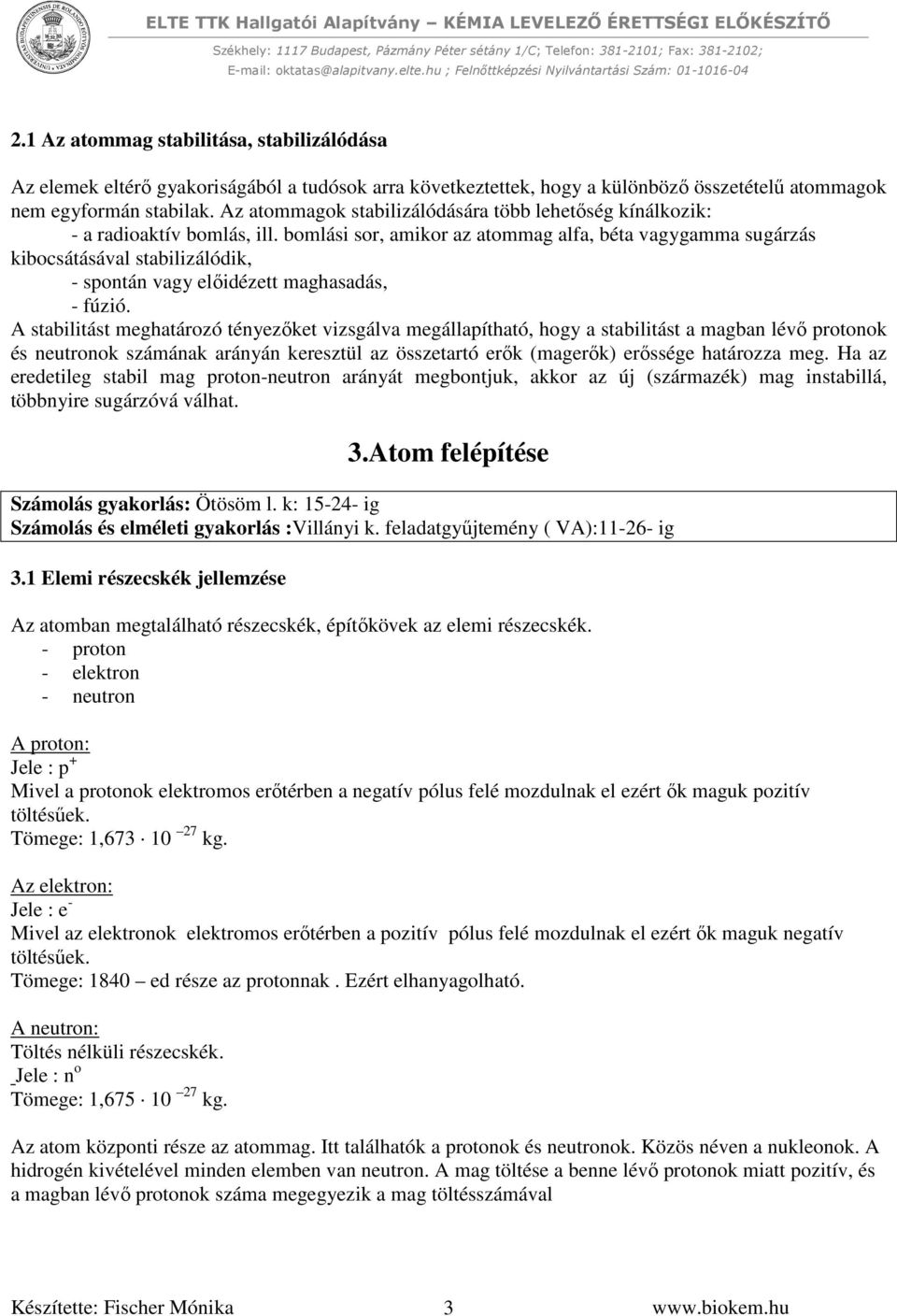 bomlási sor, amikor az atommag alfa, béta vagy gamma sugárzás kibocsátásával stabilizálódik, - spontán vagy előidézett maghasadás, - fúzió.